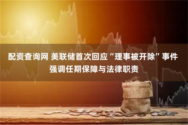 配资查询网 美联储首次回应“理事被开除”事件 强调任期保障与法律职责