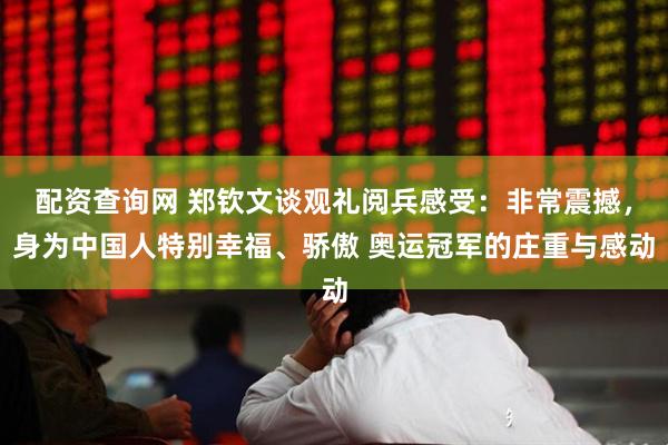 配资查询网 郑钦文谈观礼阅兵感受：非常震撼，身为中国人特别幸福、骄傲 奥运冠军的庄重与感动
