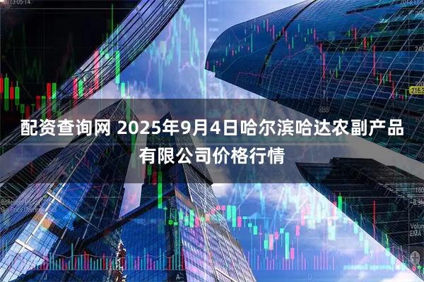 配资查询网 2025年9月4日哈尔滨哈达农副产品有限公司价格行情