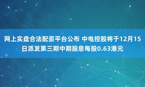 网上实盘合法配资平台公布 中电控股将于12月15日派发第三期中期股息每股0.63港元