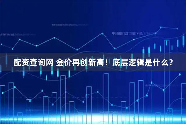 配资查询网 金价再创新高!底层逻辑是什么?