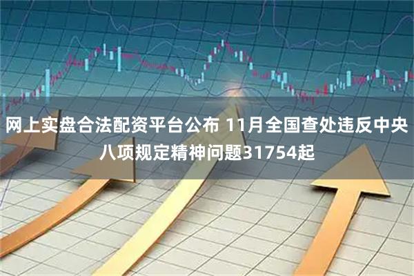 网上实盘合法配资平台公布 11月全国查处违反中央八项规定精神问题31754起