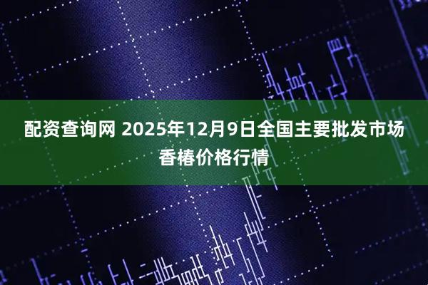 配资查询网 2025年12月9日全国主要批发市场香椿价格行情