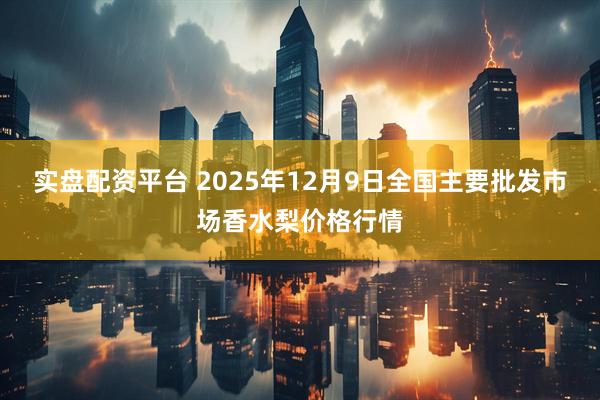 实盘配资平台 2025年12月9日全国主要批发市场香水梨价格行情