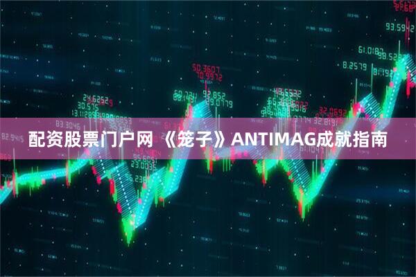 配资股票门户网 《笼子》ANTIMAG成就指南