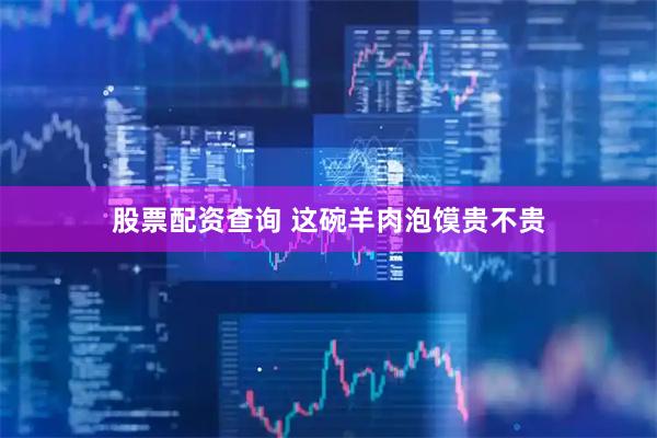 股票配资查询 这碗羊肉泡馍贵不贵