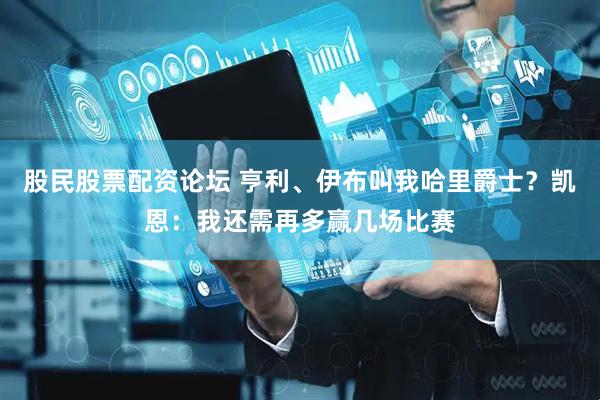 股民股票配资论坛 亨利、伊布叫我哈里爵士？凯恩：我还需再多赢几场比赛