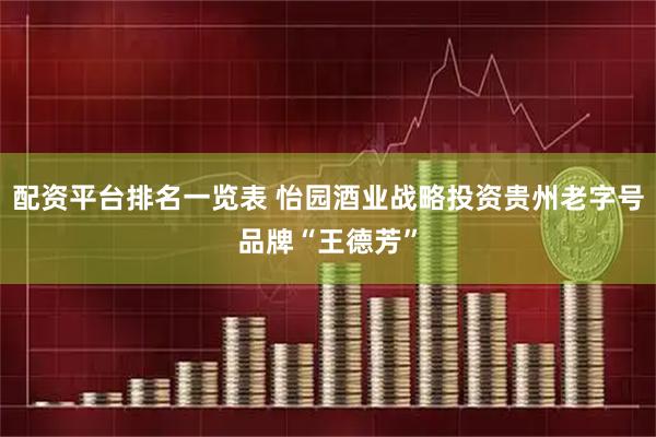 配资平台排名一览表 怡园酒业战略投资贵州老字号品牌“王德芳”