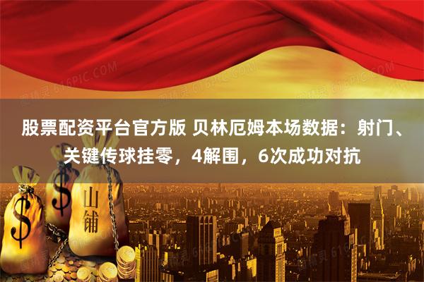 股票配资平台官方版 贝林厄姆本场数据：射门、关键传球挂零，4解围，6次成功对抗
