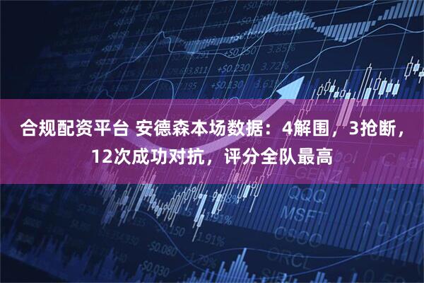 合规配资平台 安德森本场数据：4解围，3抢断，12次成功对抗，评分全队最高