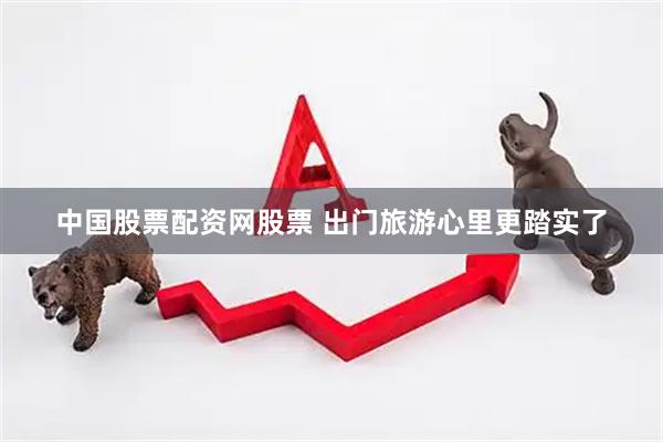 中国股票配资网股票 出门旅游心里更踏实了